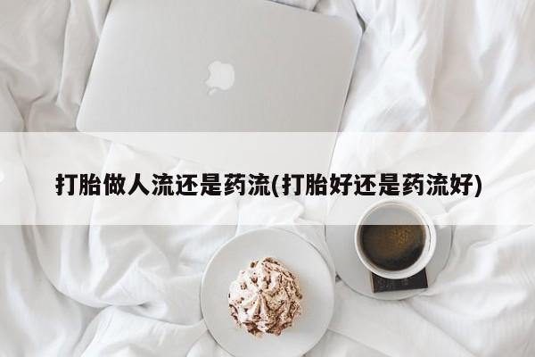 网上购买米非司酮片去哪买打胎做人流还是药流(打胎好还是药流好)