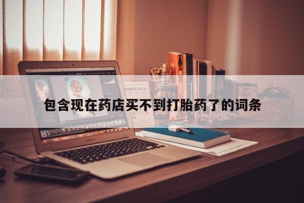 紫竹药业打胎药网购包含现在药店买不到打胎药了的词条