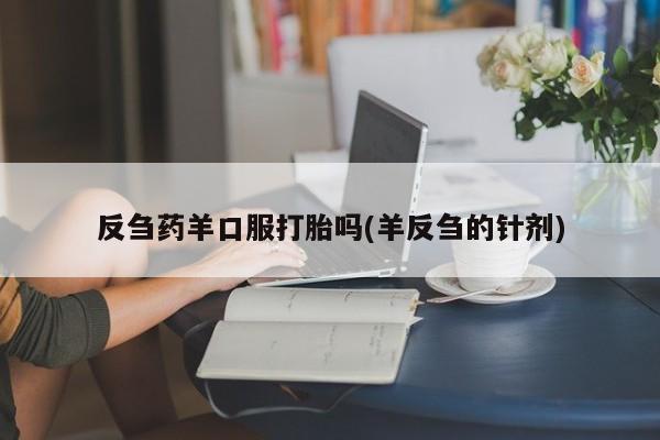 购买米非司酮片的联系方式反刍药羊口服打胎吗(羊反刍的针剂)