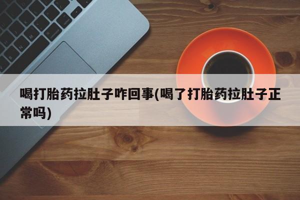 求买打胎药微信号喝打胎药拉肚子咋回事(喝了打胎药拉肚子正常吗)