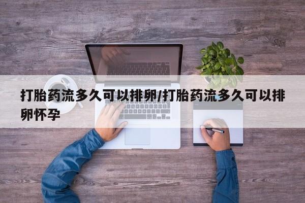 打胎药购买微信保密发货1-2天直邮到家打胎药流多久可以排卵/打胎药流多久可以排卵怀孕