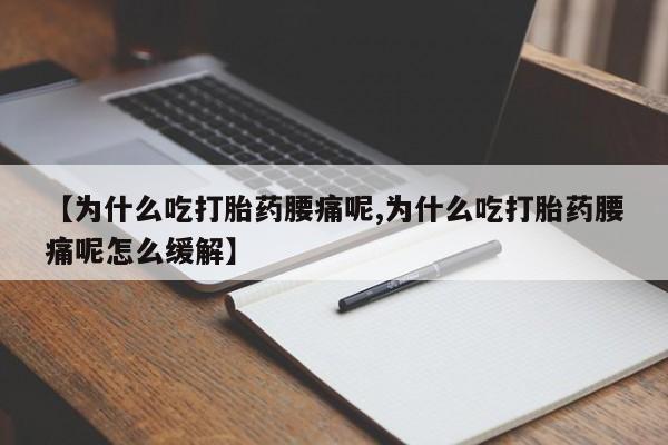 卖打胎药的微信【为什么吃打胎药腰痛呢,为什么吃打胎药腰痛呢怎么缓解】