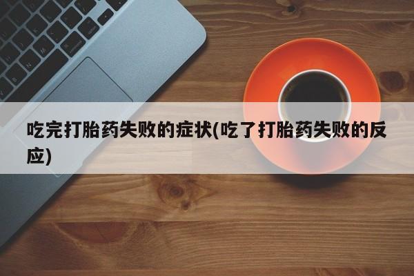 网上打胎药专门卖店吃完打胎药失败的症状(吃了打胎药失败的反应)