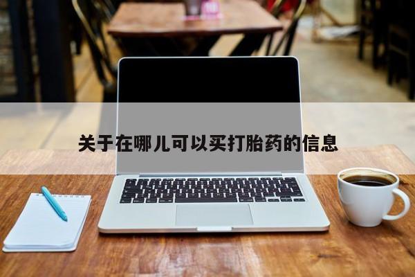 打胎药正品专卖微信关于在哪儿可以买打胎药的信息