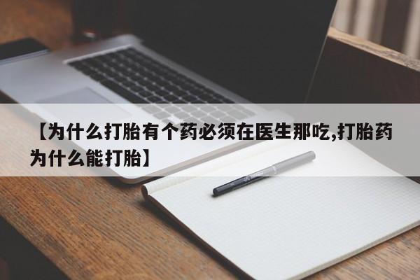 私人卖堕胎药的微信【为什么打胎有个药必须在医生那吃,打胎药为什么能打胎】