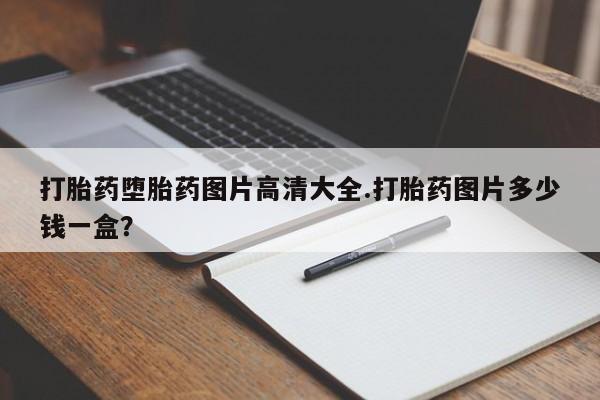 购买打胎药的联系方式，打胎药堕胎药图片高清大全.打胎药图片多少钱一盒？