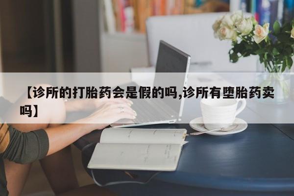 流产药叫什么名字微信怎么购买【诊所的打胎药会是假的吗,诊所有堕胎药卖吗】