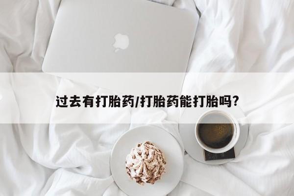 药流药怎么买过去有打胎药/打胎药能打胎吗?
