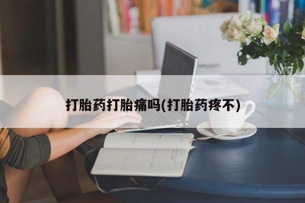 打胎药米非司酮网店,打胎药打胎痛吗(打胎药疼不)
