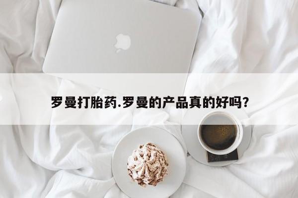 堕胎药微信有谁买微信罗曼打胎药.罗曼的产品真的好吗？