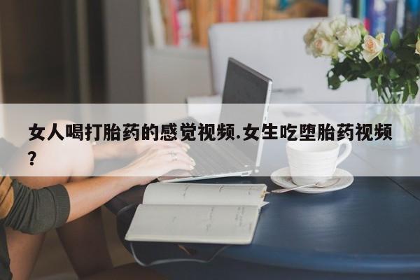 打胎药货到付款女人喝打胎药的感觉视频.女生吃堕胎药视频？