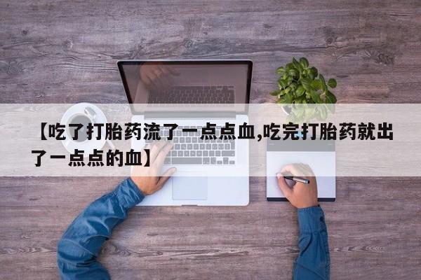 网上米非司酮片打胎药网店【吃了打胎药流了一点点血,吃完打胎药就出了一点点的血】