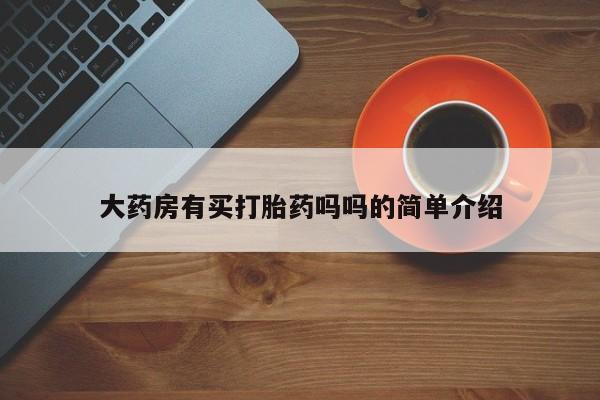 怀孕个月能不能用打胎药大药房有买打胎药吗吗的简单介绍