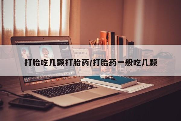网上正品打胎药购买微信打胎吃几颗打胎药/打胎药一般吃几颗