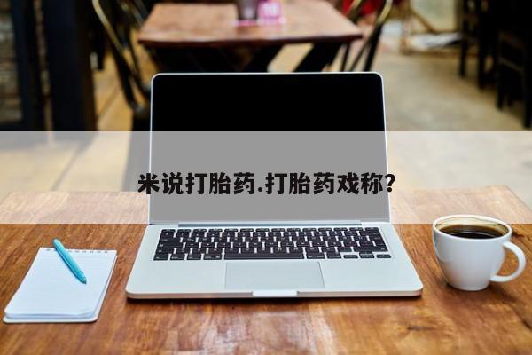 药流药如何购买米说打胎药.打胎药戏称？