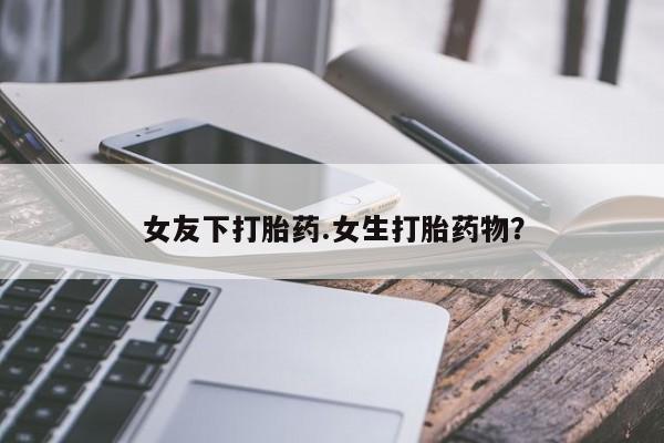 网上卖打胎药微信在线联系方式女友下打胎药.女生打胎药物?