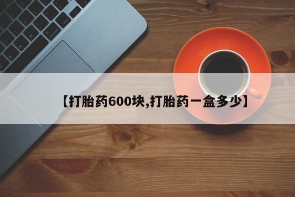 打胎药货到付款【打胎药600块,打胎药一盒多少】