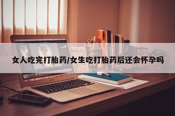 堕胎药微信有谁买微信女人吃完打胎药/女生吃打胎药后还会怀孕吗