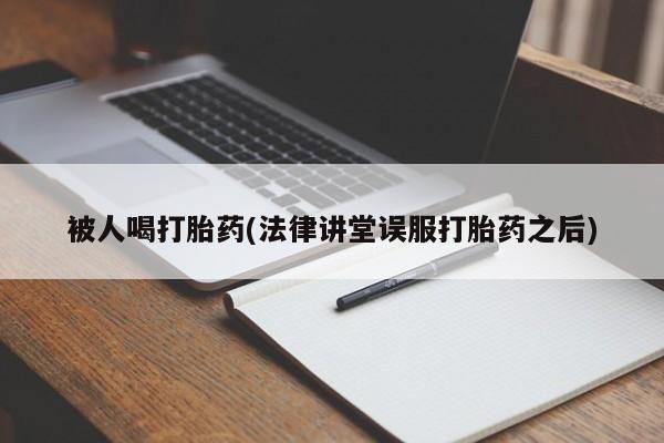 堕胎药微信有谁买微信被人喝打胎药(法律讲堂误服打胎药之后)