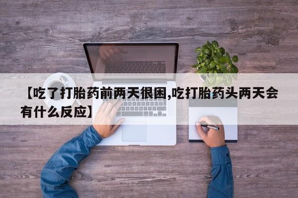 药流药如何购买【吃了打胎药前两天很困,吃打胎药头两天会有什么反应】