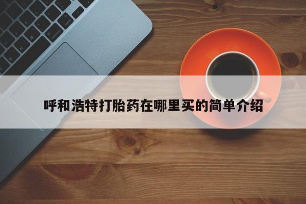 网上卖打胎药微信在线联系方式呼和浩特打胎药在哪里买的简单介绍