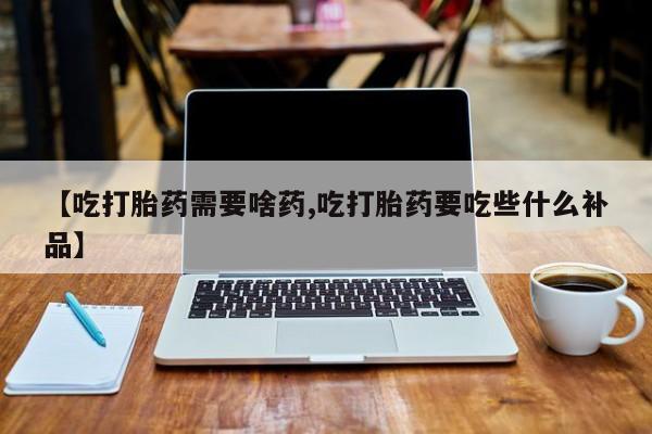 网上卖打胎药微信在线联系方式【吃打胎药需要啥药,吃打胎药要吃些什么补品】