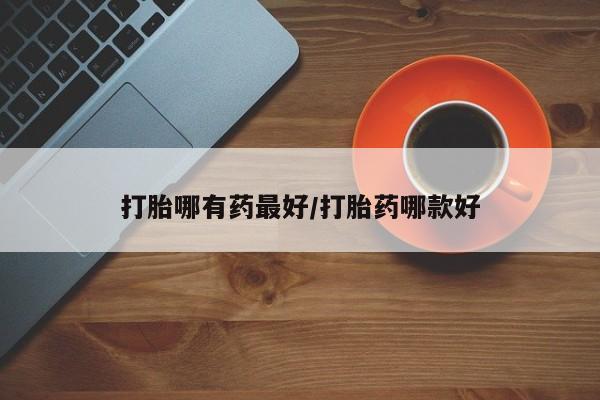 网上卖打胎药微信在线联系方式打胎哪有药最好/打胎药哪款好