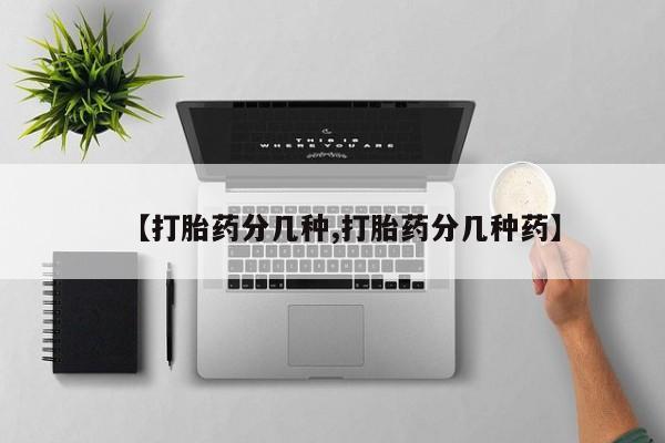 打胎药货到付款【打胎药分几种,打胎药分几种药】