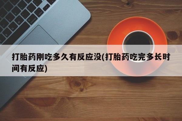 打胎药在哪里买得到打胎药刚吃多久有反应没(打胎药吃完多长时间有反应)