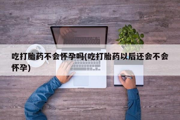 网上卖打胎药微信在线联系方式吃打胎药不会怀孕吗(吃打胎药以后还会不会怀孕)