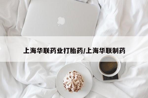 打胎药在哪里买得到上海华联药业打胎药/上海华联制药