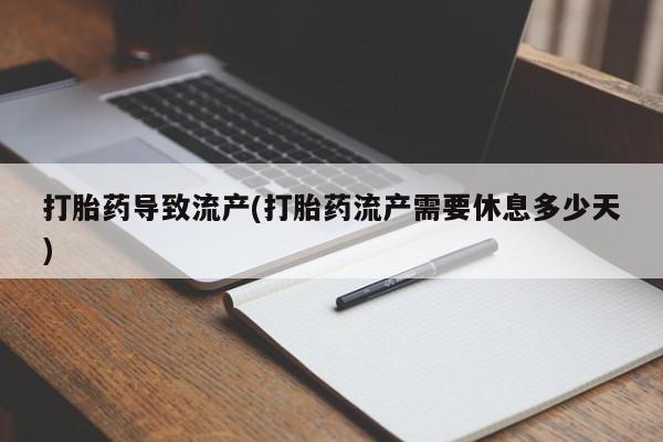 打胎药在哪里买得到打胎药导致流产(打胎药流产需要休息多少天)