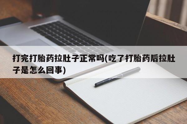 网上卖打胎药微信在线联系方式打完打胎药拉肚子正常吗(吃了打胎药后拉肚子是怎么回事)