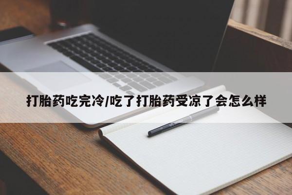网上卖打胎药微信在线联系方式打胎药吃完冷/吃了打胎药受凉了会怎么样