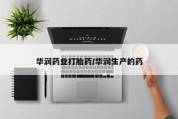网上卖打胎药微信在线联系方式华润药业打胎药/华润生产的药