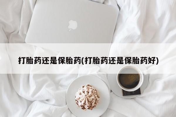 打胎药在哪里买得到打胎药还是保胎药(打胎药还是保胎药好)