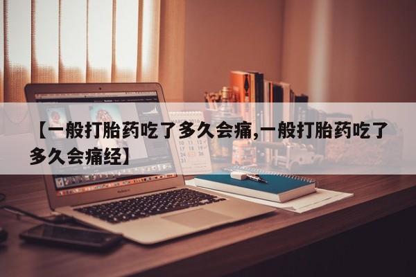 打胎药在哪里买得到【一般打胎药吃了多久会痛,一般打胎药吃了多久会痛经】