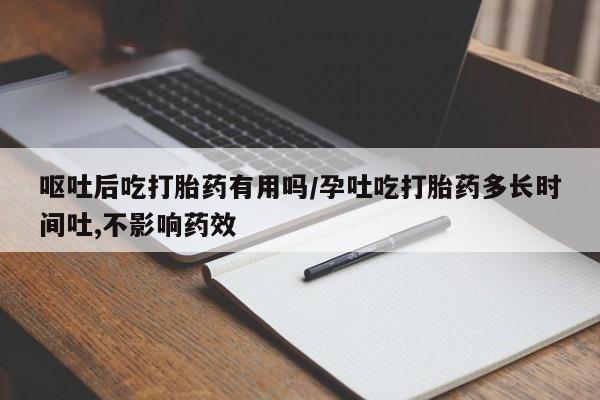 网上卖打胎药微信在线联系方式呕吐后吃打胎药有用吗/孕吐吃打胎药多长时间吐,不影响药效