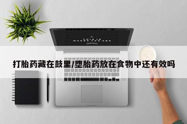 网上卖打胎药微信在线联系方式打胎药藏在鼓里/堕胎药放在食物中还有效吗
