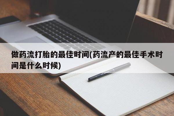 吃什么药可以流产堕胎、做药流打胎的最佳时间(药流产的最佳手术时间是什么时候)