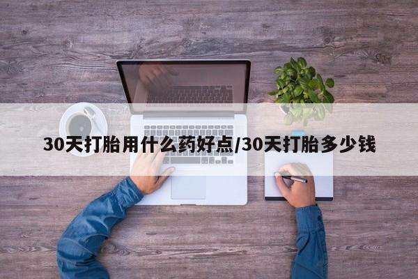 米非米索打胎药专卖微信30天打胎用什么药好点/30天打胎多少钱