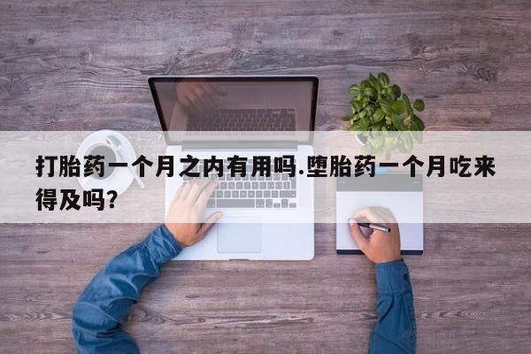米非米索私人微信,打胎药私人店打胎药一个月之内有用吗.堕胎药一个月吃来得及吗？