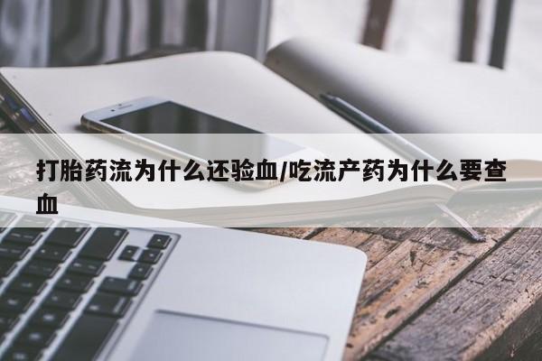 网上打胎药专门卖店打胎药流为什么还验血/吃流产药为什么要查血