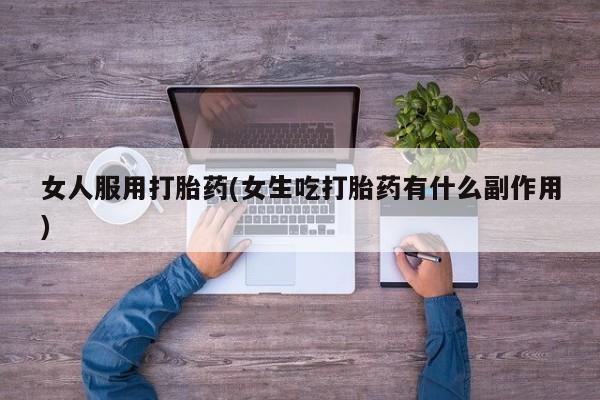 米非米索联系微信女人服用打胎药(女生吃打胎药有什么副作用)