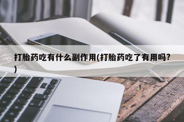 米非米索联系微信打胎药吃有什么副作用(打胎药吃了有用吗?)