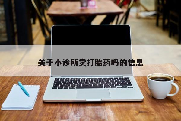 打胎药专卖微信关于小诊所卖打胎药吗的信息