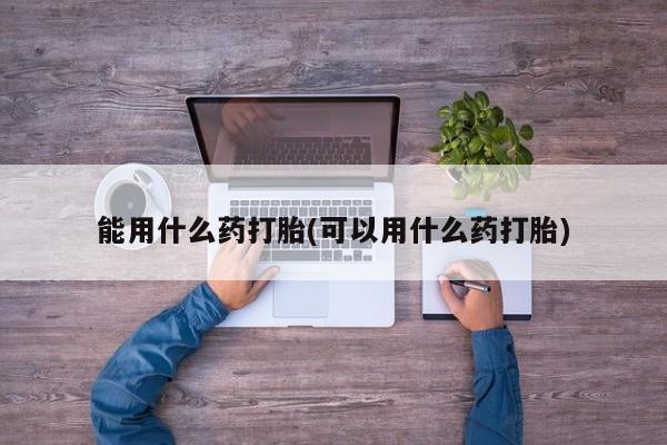 卖正品米非司酮片微信能用什么药打胎(可以用什么药打胎)