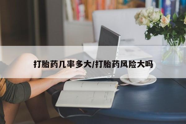 哪里有米非司酮片,打胎药几率多大/打胎药风险大吗