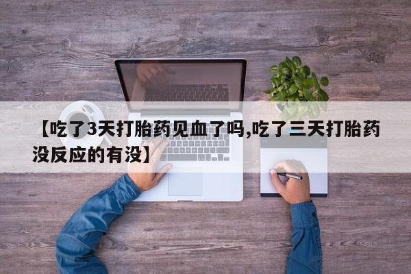 推荐个卖打胎药的联系方式,【吃了3天打胎药见血了吗,吃了三天打胎药没反应的有没】